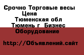 Срочно Торговые весы › Цена ­ 3000.. - Тюменская обл., Тюмень г. Бизнес » Оборудование   